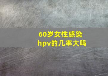 60岁女性感染hpv的几率大吗