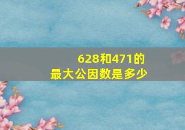 628和471的最大公因数是多少