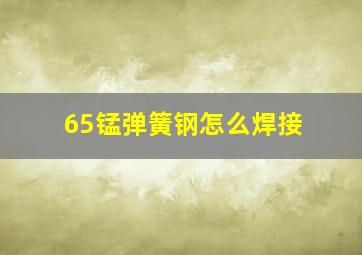 65锰弹簧钢怎么焊接