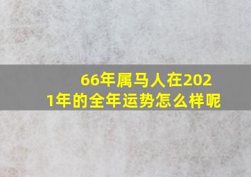 66年属马人在2021年的全年运势怎么样呢