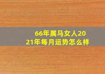 66年属马女人2021年每月运势怎么样