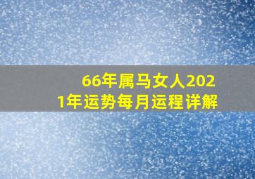 66年属马女人2021年运势每月运程详解