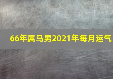 66年属马男2021年每月运气