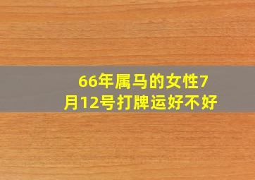 66年属马的女性7月12号打牌运好不好