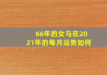 66年的女马在2021年的每月运势如何