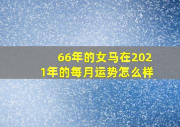 66年的女马在2021年的每月运势怎么样