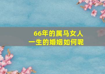 66年的属马女人一生的婚姻如何呢