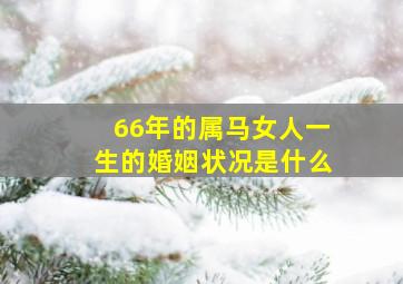 66年的属马女人一生的婚姻状况是什么