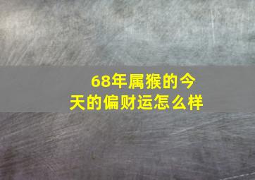 68年属猴的今天的偏财运怎么样