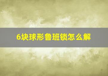 6块球形鲁班锁怎么解