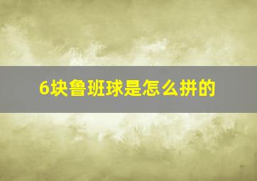 6块鲁班球是怎么拼的