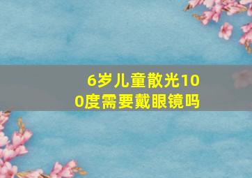 6岁儿童散光100度需要戴眼镜吗