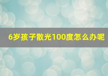 6岁孩子散光100度怎么办呢