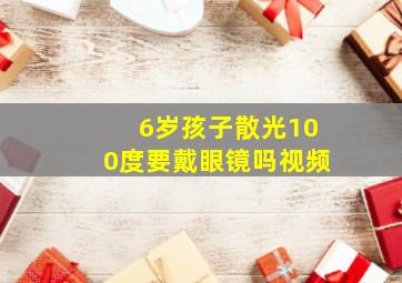 6岁孩子散光100度要戴眼镜吗视频