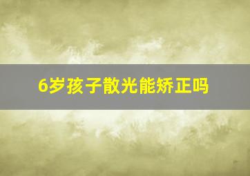 6岁孩子散光能矫正吗