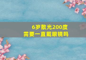 6岁散光200度需要一直戴眼镜吗