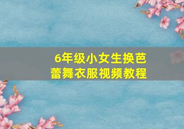 6年级小女生换芭蕾舞衣服视频教程