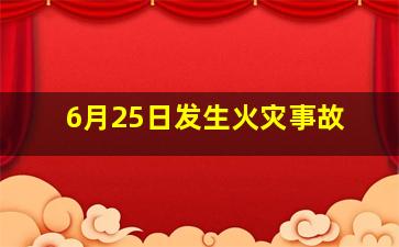 6月25日发生火灾事故