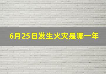 6月25日发生火灾是哪一年