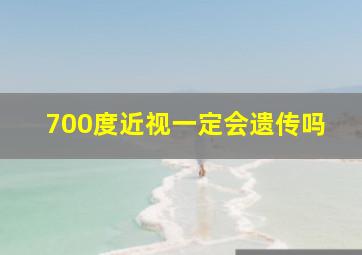 700度近视一定会遗传吗