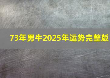 73年男牛2025年运势完整版