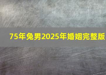 75年兔男2025年婚姻完整版