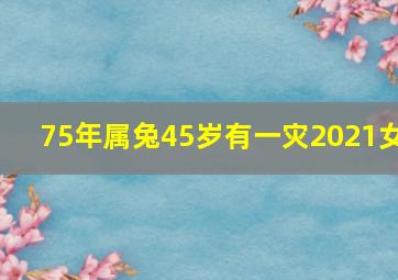 75年属兔45岁有一灾2021女