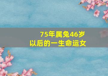 75年属兔46岁以后的一生命运女