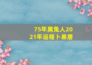 75年属兔人2021年运程卜易居