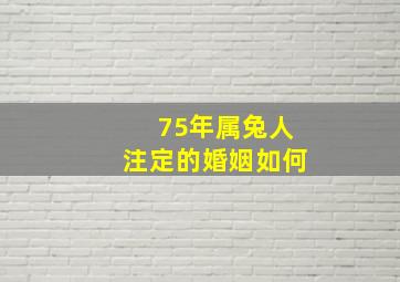 75年属兔人注定的婚姻如何