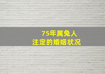 75年属兔人注定的婚姻状况