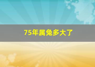 75年属兔多大了