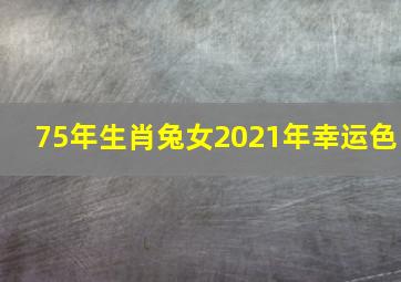 75年生肖兔女2021年幸运色