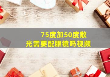 75度加50度散光需要配眼镜吗视频