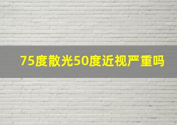 75度散光50度近视严重吗