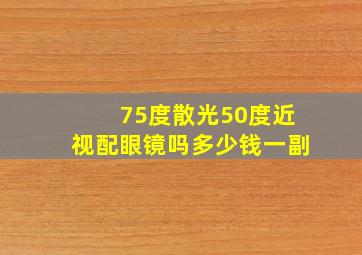 75度散光50度近视配眼镜吗多少钱一副