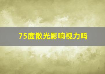 75度散光影响视力吗