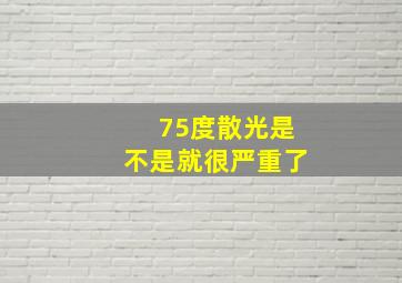 75度散光是不是就很严重了