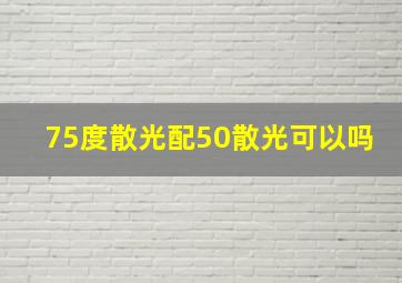 75度散光配50散光可以吗