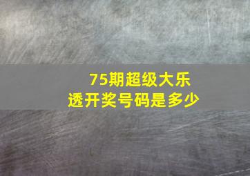 75期超级大乐透开奖号码是多少