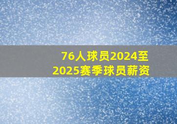 76人球员2024至2025赛季球员薪资