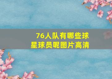 76人队有哪些球星球员呢图片高清