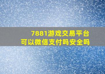 7881游戏交易平台可以微信支付吗安全吗