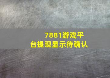 7881游戏平台提现显示待确认