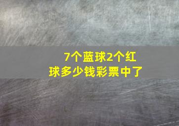 7个蓝球2个红球多少钱彩票中了