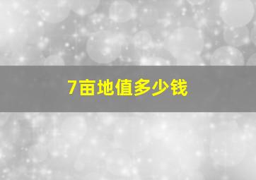 7亩地值多少钱