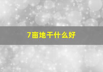 7亩地干什么好