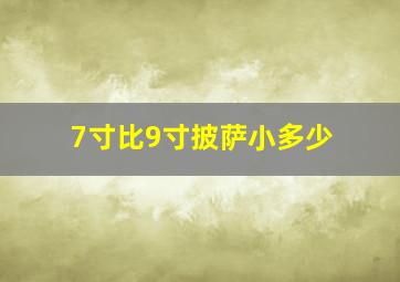 7寸比9寸披萨小多少