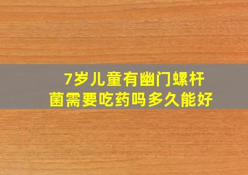 7岁儿童有幽门螺杆菌需要吃药吗多久能好