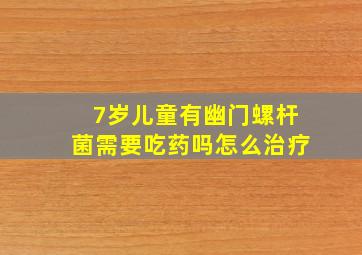 7岁儿童有幽门螺杆菌需要吃药吗怎么治疗